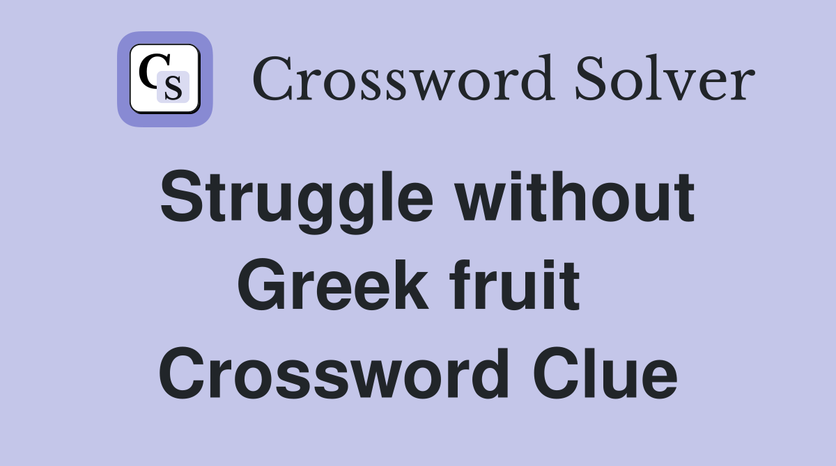 Struggle without Greek fruit  Crossword Clue