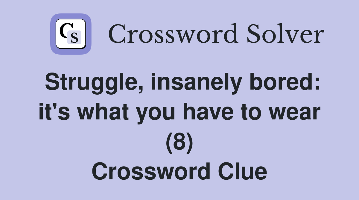 Struggle, insanely bored: it's what you have to wear (8) Crossword Clue