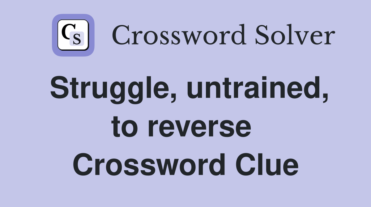Struggle, untrained, to reverse  Crossword Clue