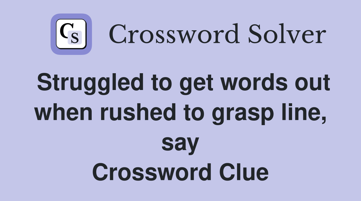 Struggled to get words out when rushed to grasp line, say Crossword Clue