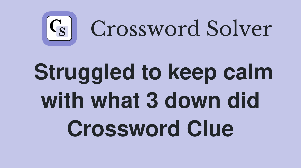 Struggled to keep calm with what 3 down did Crossword Clue