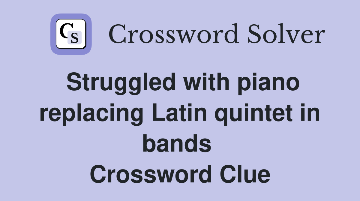 Struggled with piano replacing Latin quintet in bands  Crossword Clue