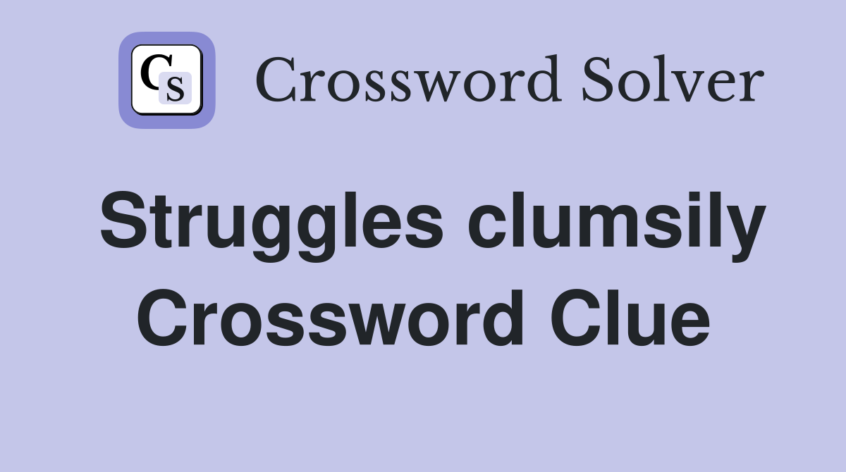 Struggles clumsily Crossword Clue