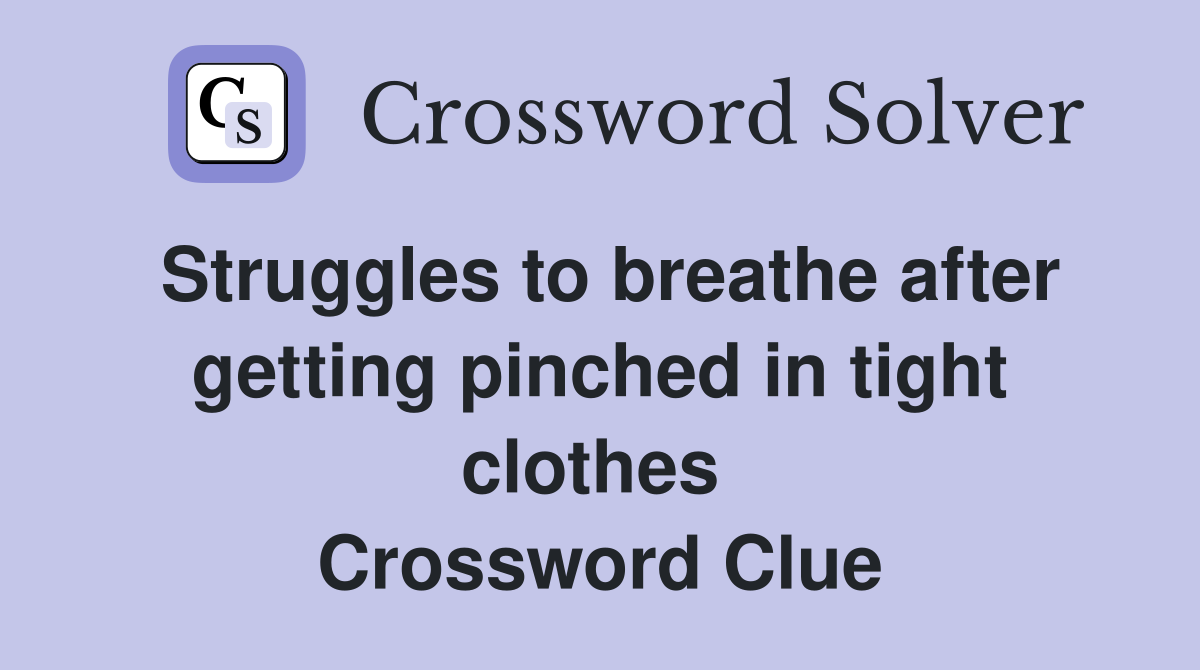 Struggles to breathe after getting pinched in tight clothes  Crossword Clue