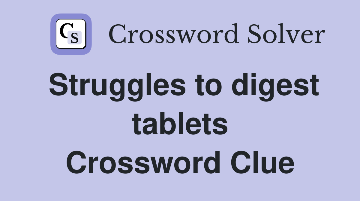 Struggles to digest tablets Crossword Clue