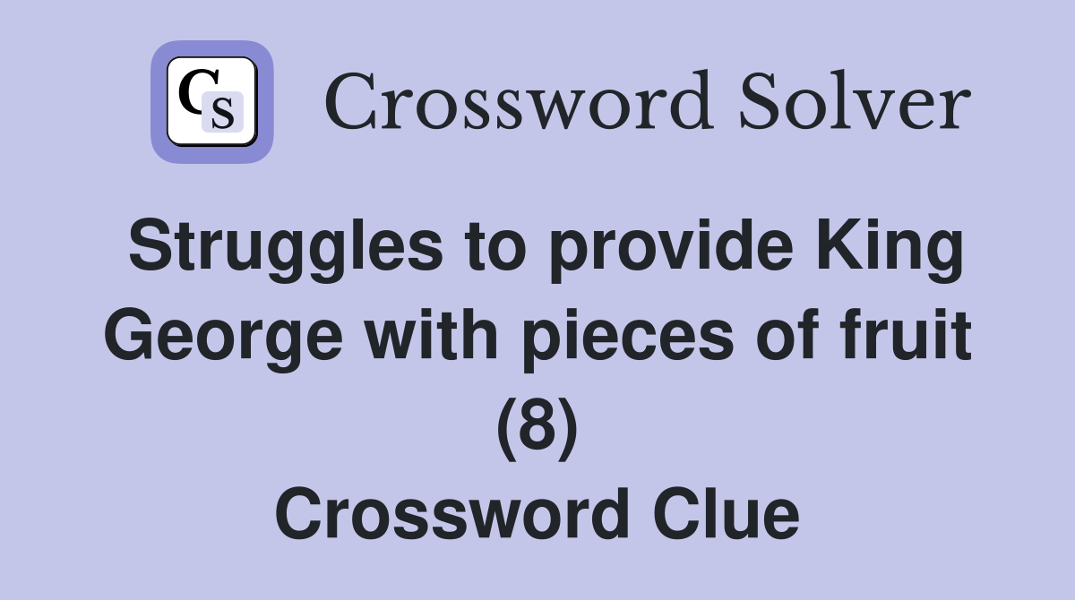 Struggles to provide King George with pieces of fruit (8) Crossword Clue