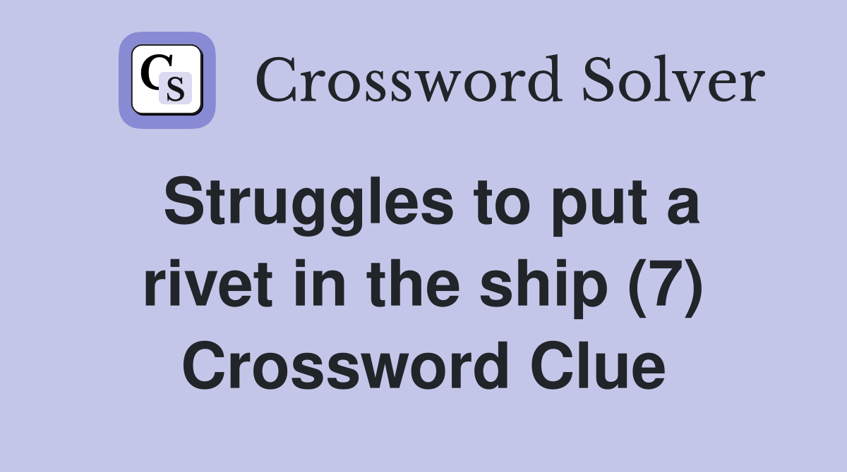 Struggles to put a rivet in the ship (7) Crossword Clue