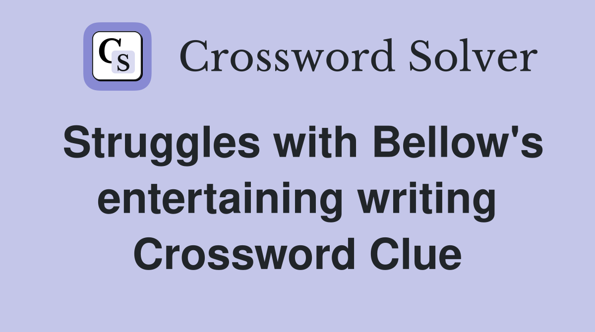 Struggles with Bellow's entertaining writing Crossword Clue