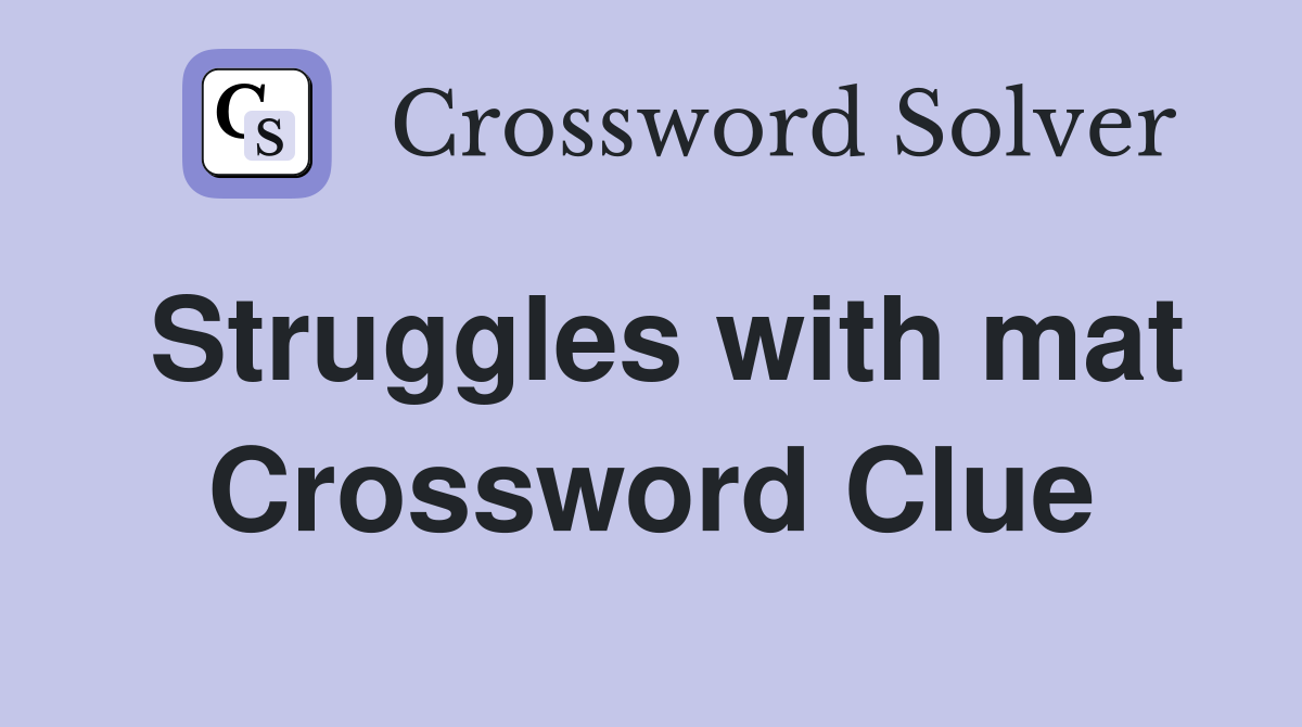 Struggles with mat Crossword Clue