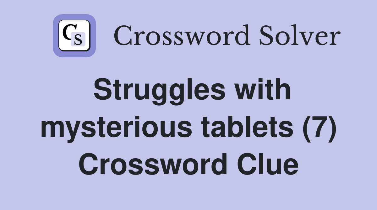 Struggles with mysterious tablets (7) Crossword Clue