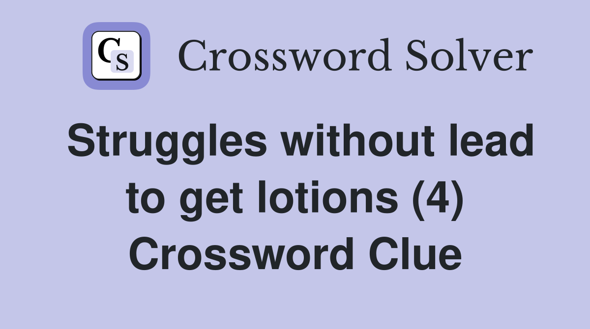 Struggles without lead to get lotions (4) Crossword Clue