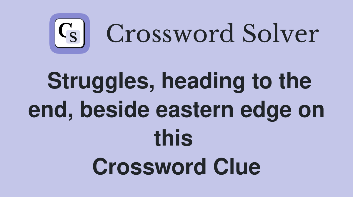 Struggles, heading to the end, beside eastern edge on this  Crossword Clue