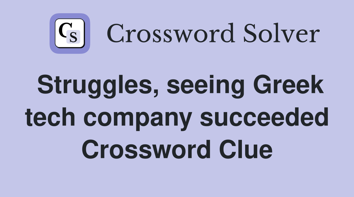 Struggles, seeing Greek tech company succeeded Crossword Clue