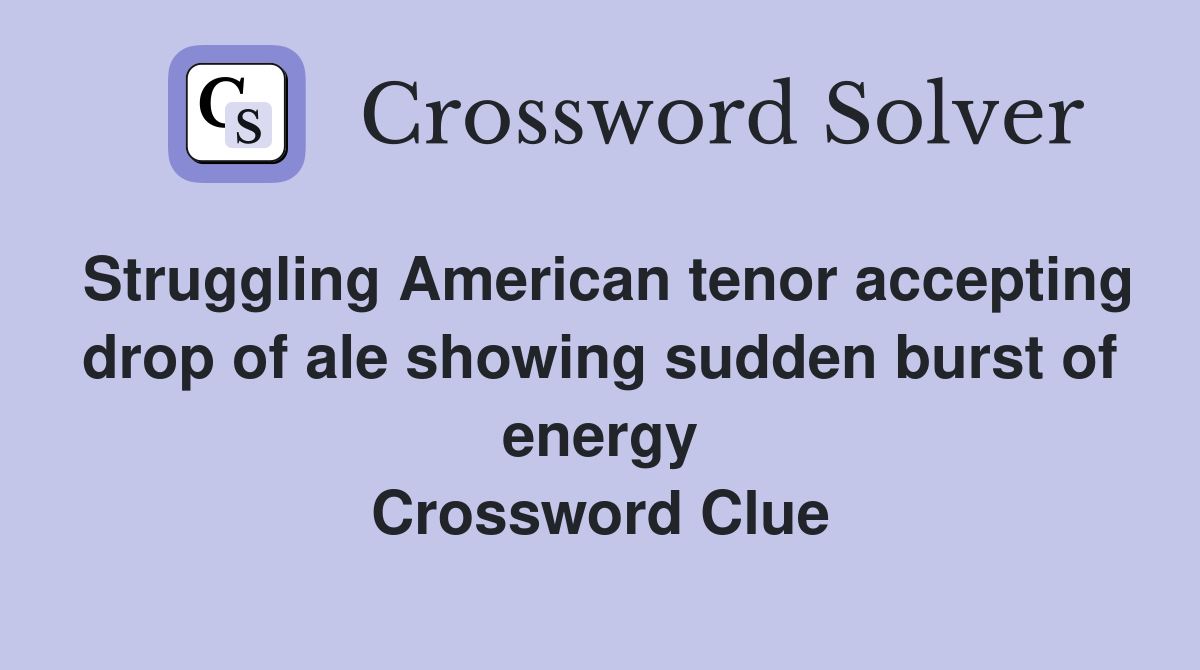 Struggling American tenor accepting drop of ale showing sudden burst of energy Crossword Clue