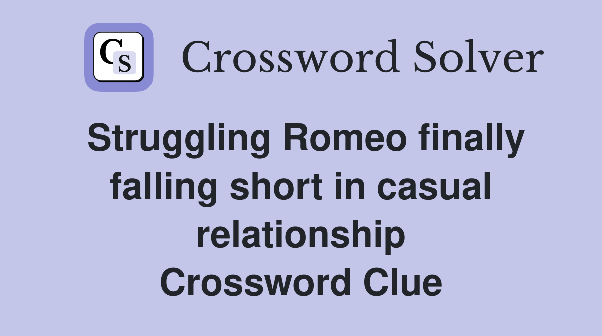 Struggling Romeo finally falling short in casual relationship Crossword Clue