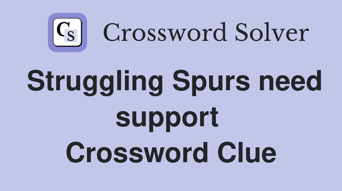 Struggling Spurs need support  Crossword Clue