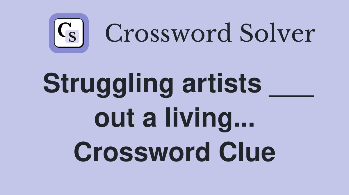Struggling artists ___ out a living... Crossword Clue