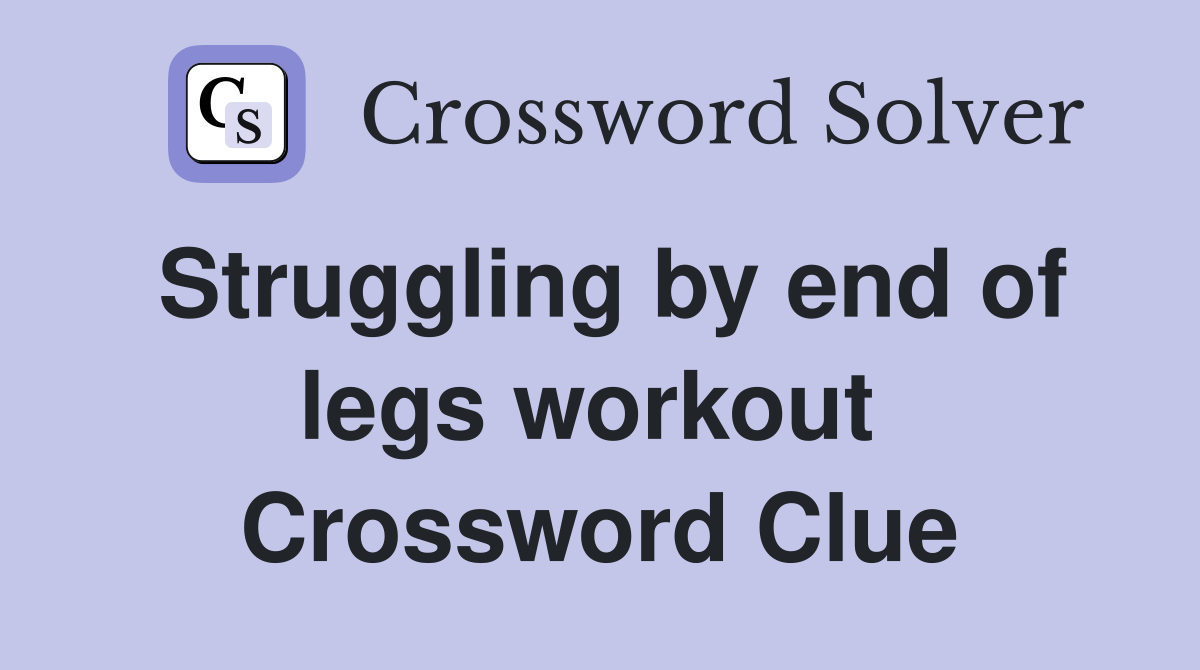 Struggling by end of legs workout  Crossword Clue