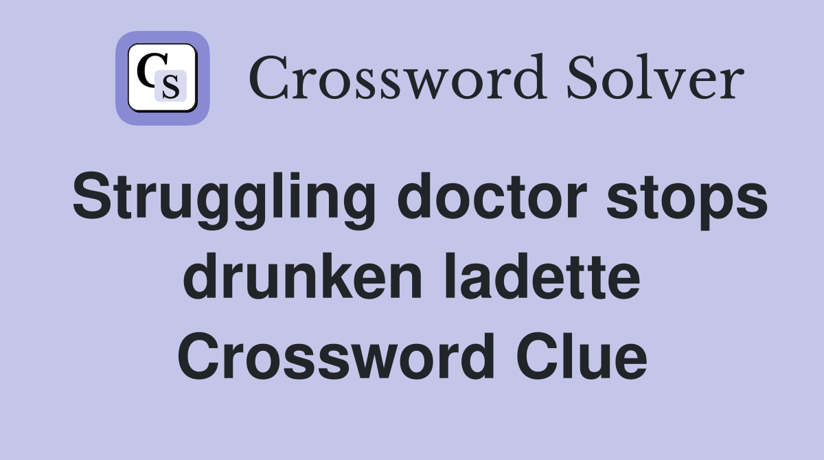 Struggling doctor stops drunken ladette Crossword Clue