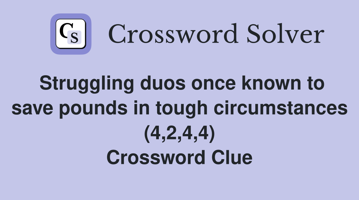 Struggling duos once known to save pounds in tough circumstances (4,2,4,4) Crossword Clue