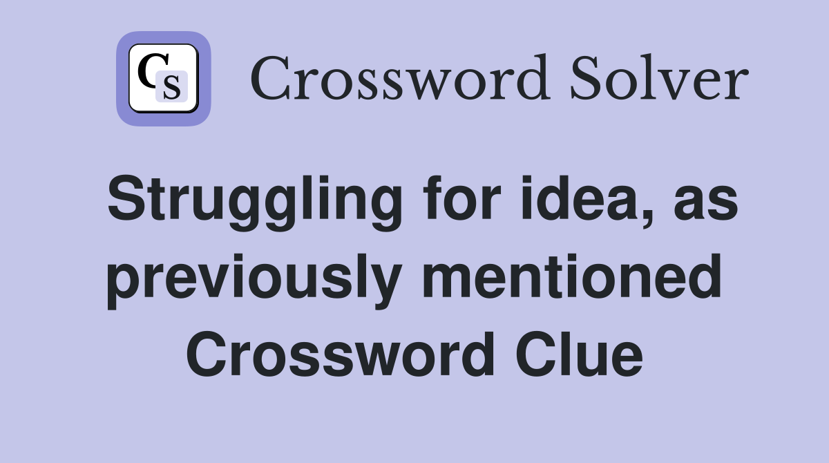 Struggling for idea, as previously mentioned Crossword Clue