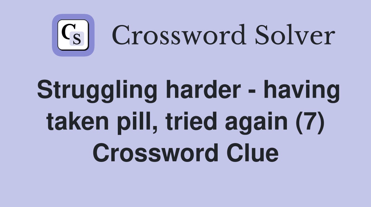 Struggling harder - having taken pill, tried again (7) Crossword Clue