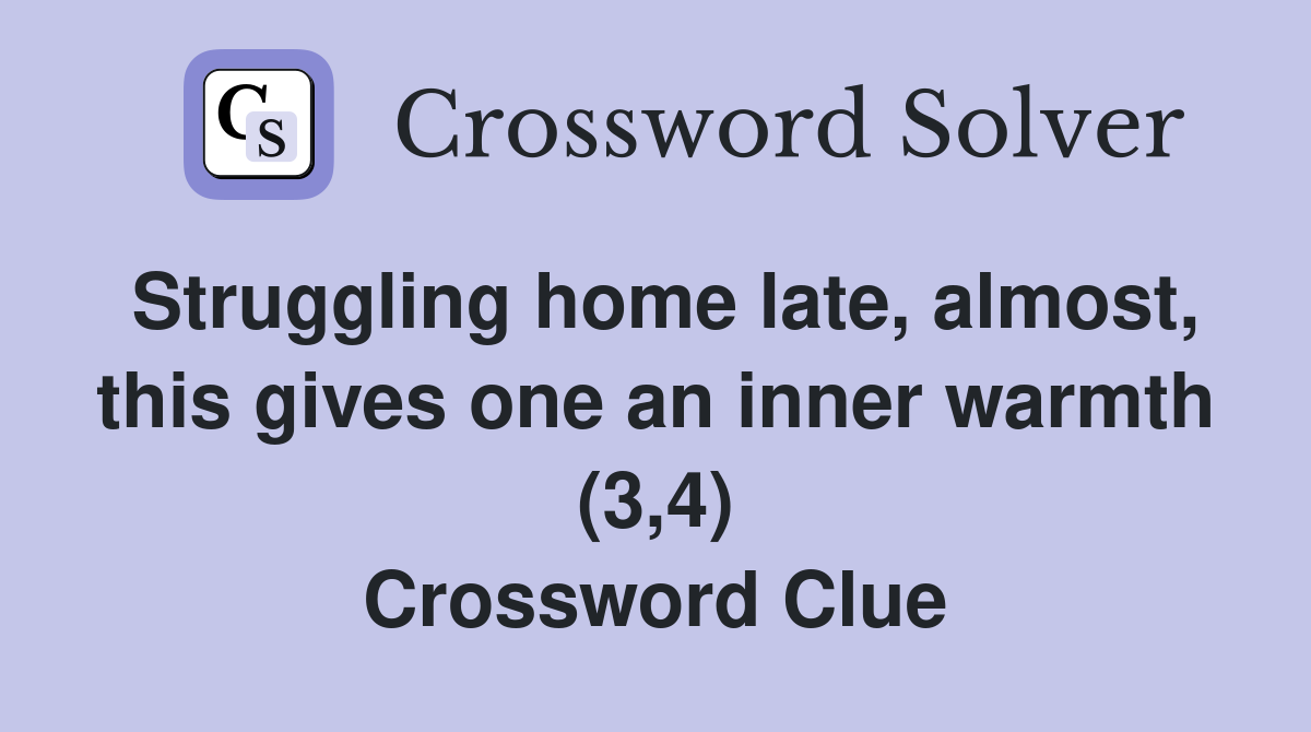 Struggling home late, almost, this gives one an inner warmth (3,4) Crossword Clue