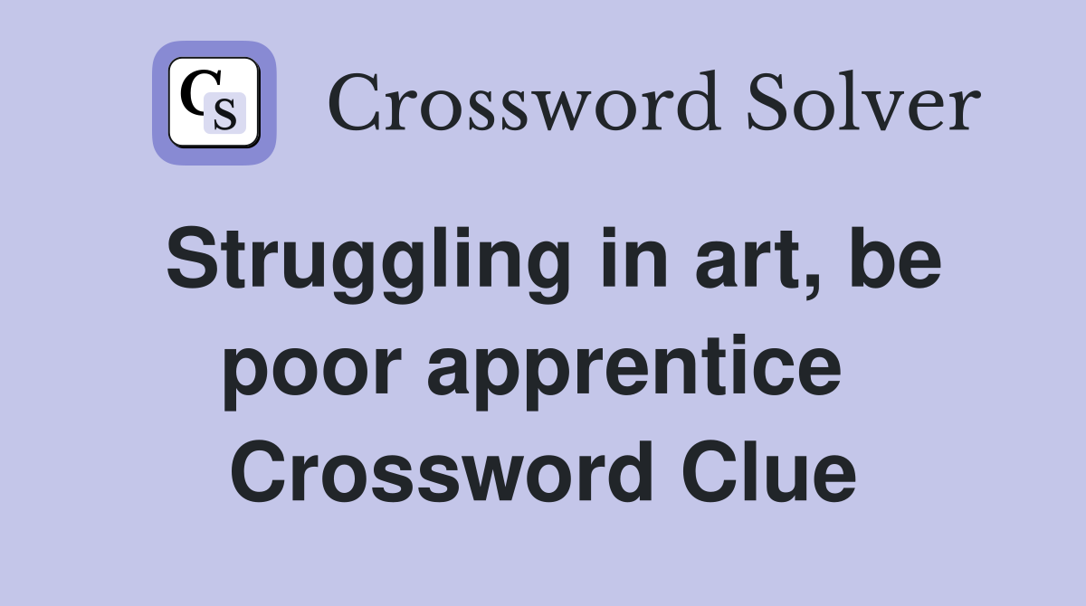 Struggling in art, be poor apprentice  Crossword Clue