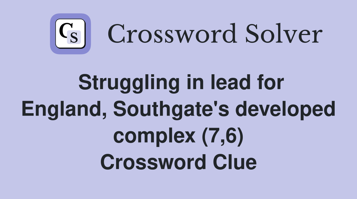 Struggling in lead for England, Southgate's developed complex (7,6) Crossword Clue