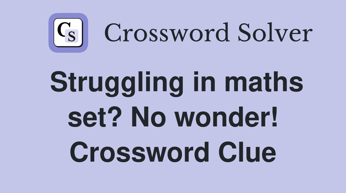 Struggling in maths set? No wonder! Crossword Clue