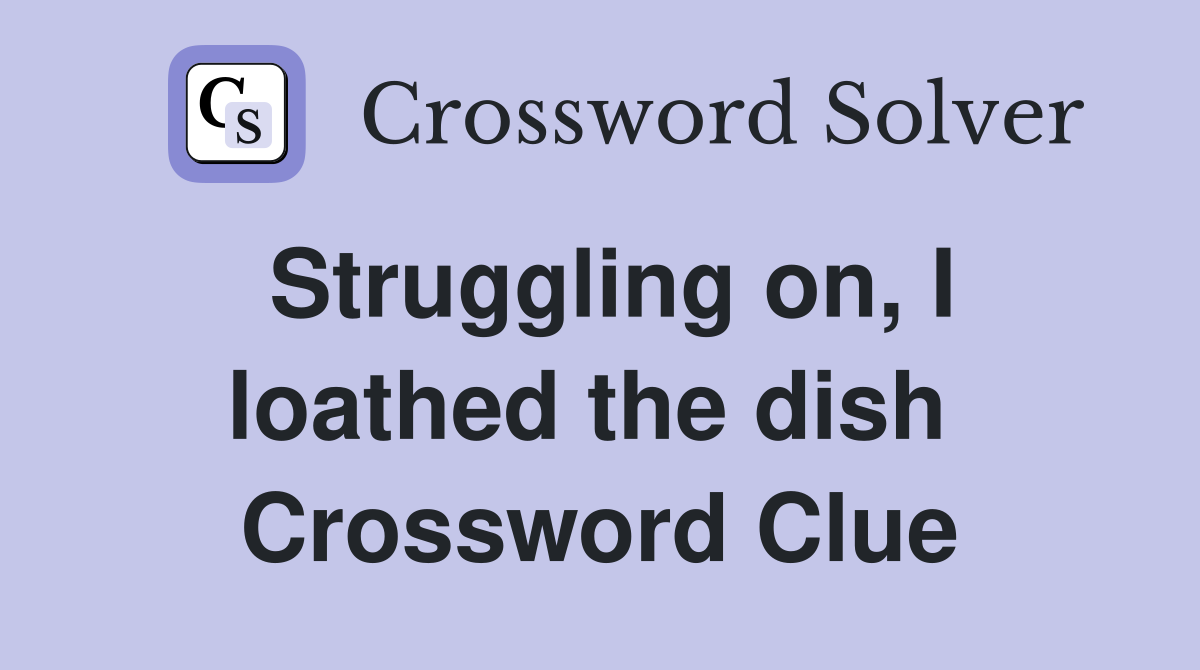 Struggling on, I loathed the dish  Crossword Clue