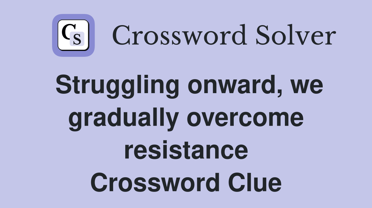 Struggling onward, we gradually overcome resistance Crossword Clue