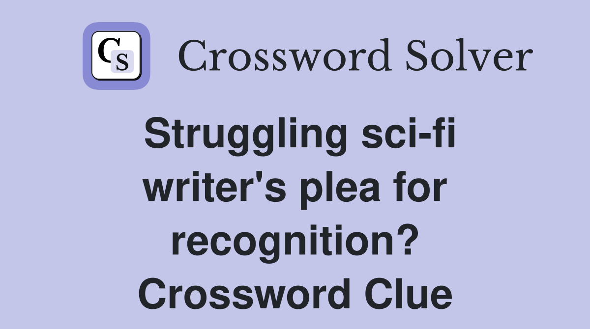 Struggling sci-fi writer's plea for recognition? Crossword Clue