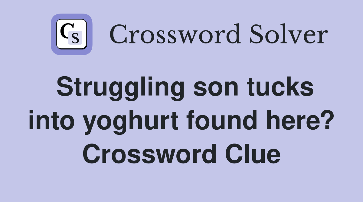 Struggling son tucks into yoghurt found here? Crossword Clue