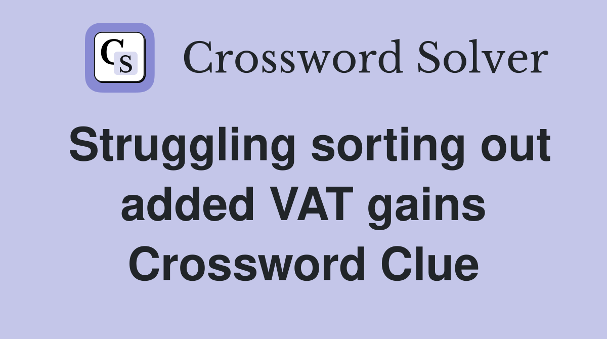 Struggling sorting out added VAT gains Crossword Clue