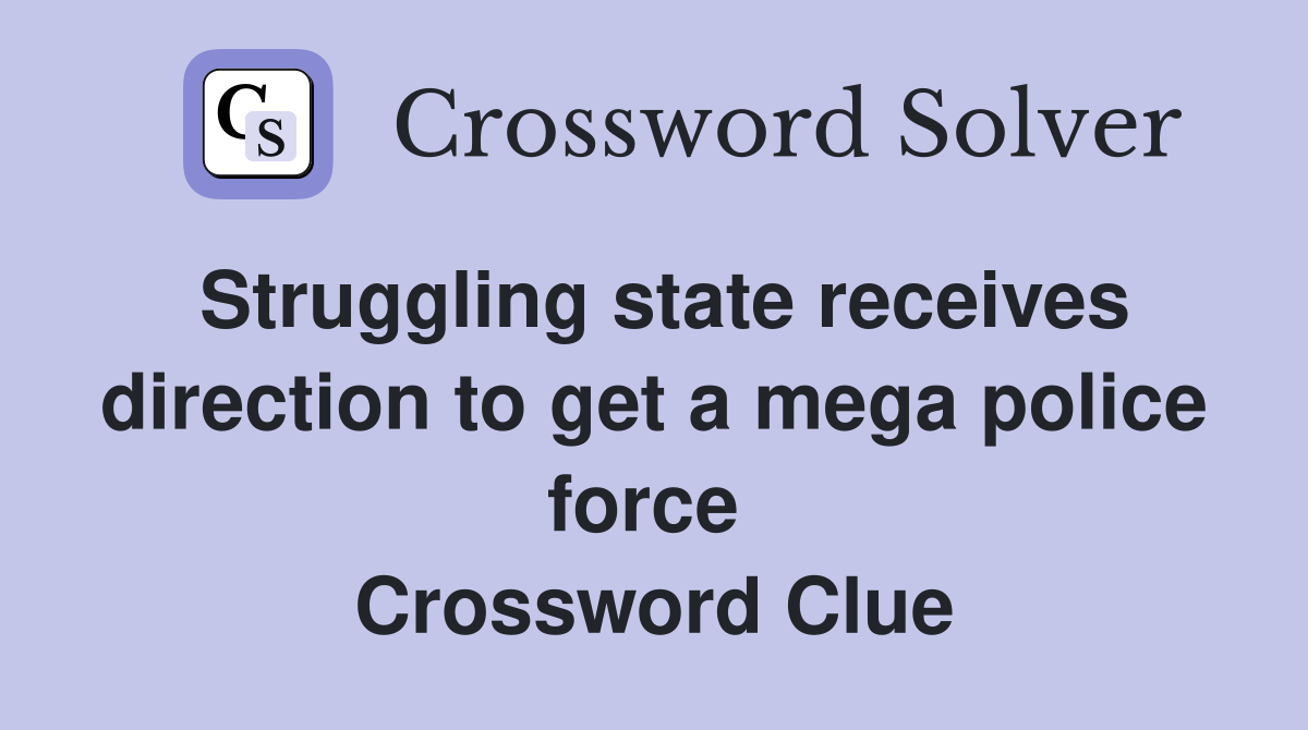 Struggling state receives direction to get a mega police force  Crossword Clue