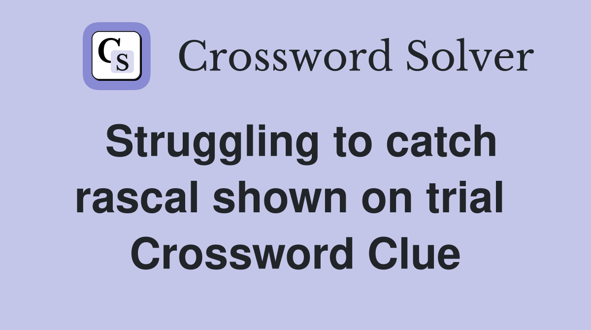 Struggling to catch rascal shown on trial  Crossword Clue