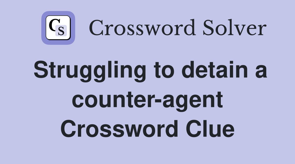 Struggling to detain a counter-agent Crossword Clue