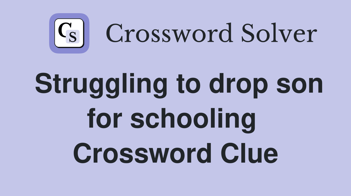 Struggling to drop son for schooling  Crossword Clue