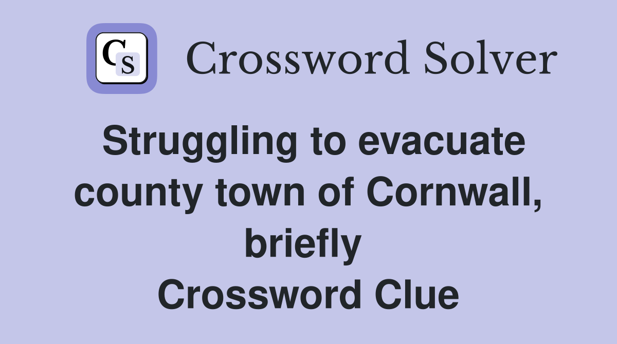 Struggling to evacuate county town of Cornwall, briefly  Crossword Clue