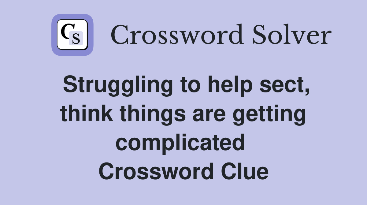 Struggling to help sect, think things are getting complicated  Crossword Clue