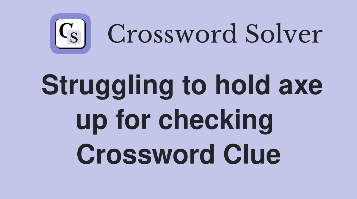 Struggling to hold axe up for checking  Crossword Clue