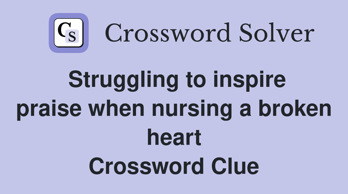 Struggling to inspire praise when nursing a broken heart Crossword Clue