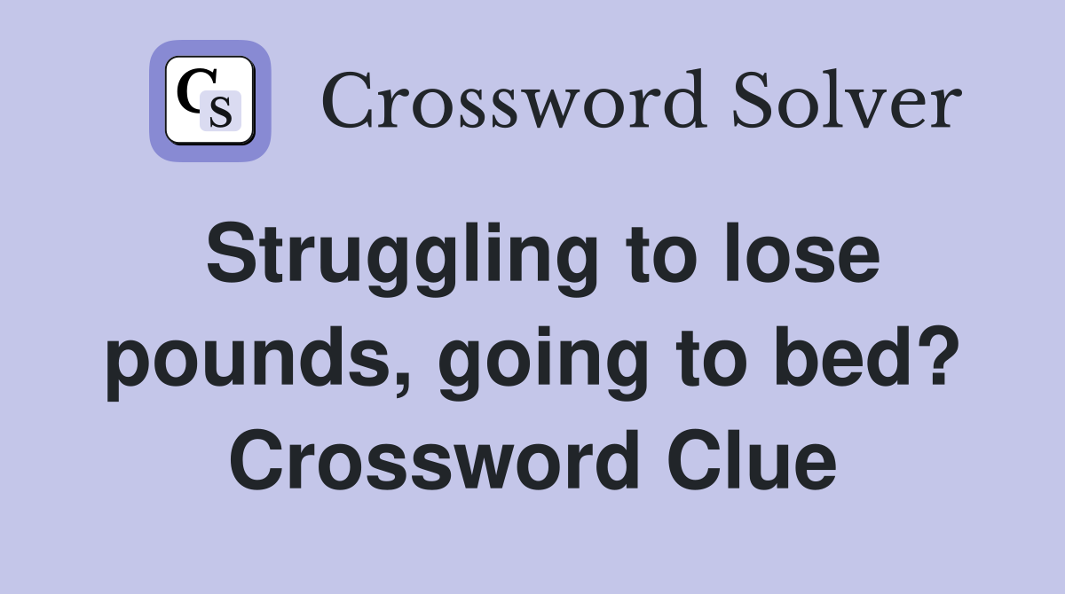 Struggling to lose pounds, going to bed? Crossword Clue