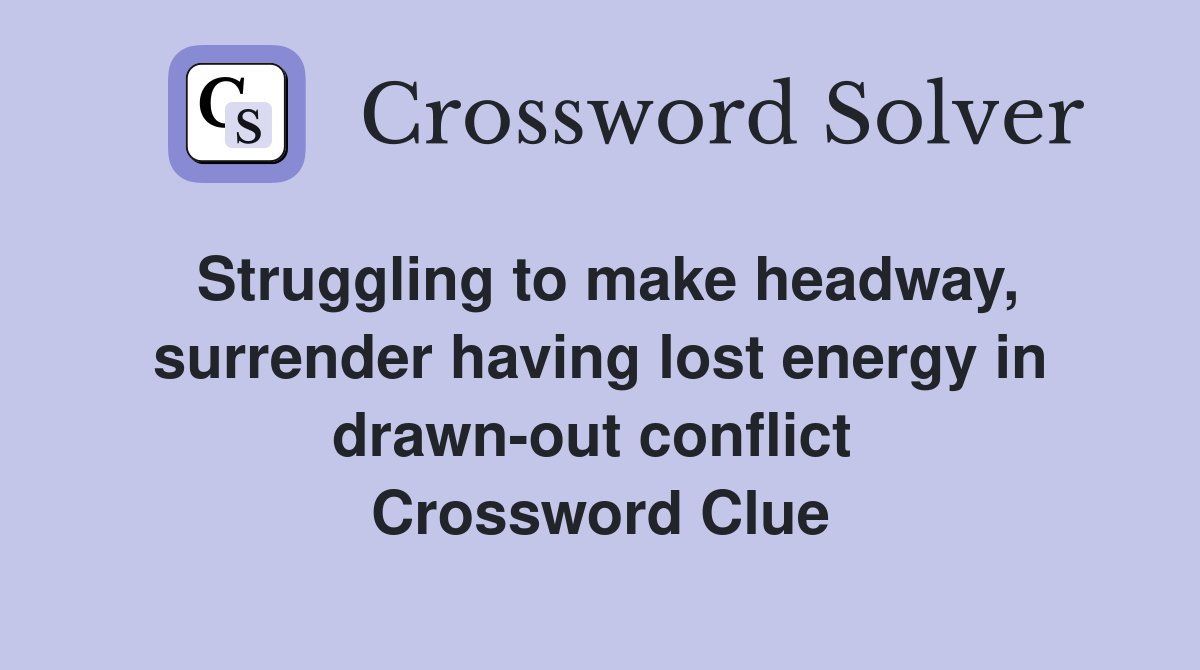 Struggling to make headway, surrender having lost energy in drawn-out conflict  Crossword Clue