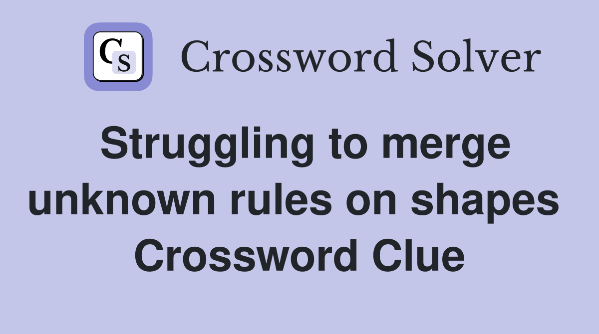 Struggling to merge unknown rules on shapes  Crossword Clue