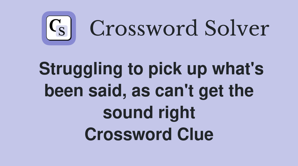 Struggling to pick up what's been said, as can't get the sound right Crossword Clue