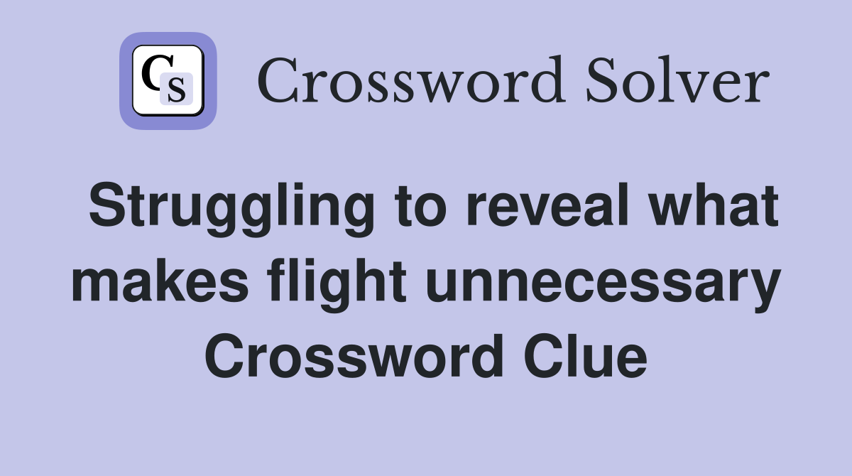 Struggling to reveal what makes flight unnecessary Crossword Clue