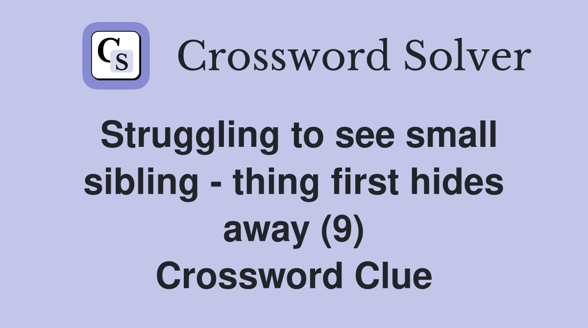 Struggling to see small sibling - thing first hides away (9) Crossword Clue