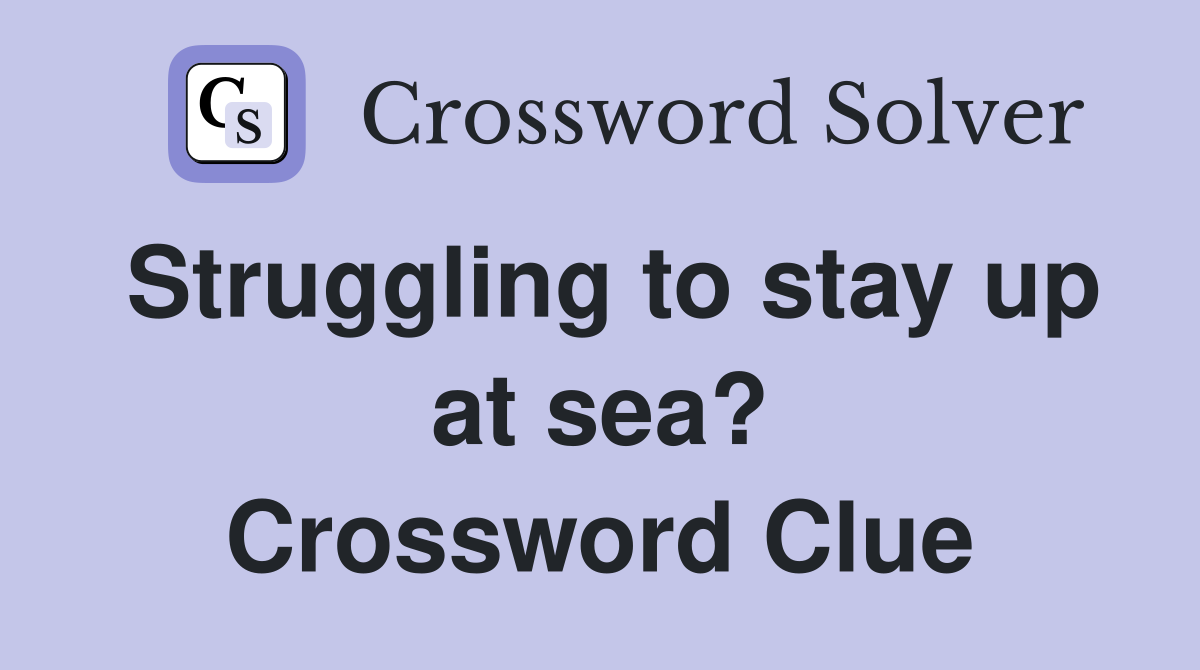Struggling to stay up at sea? Crossword Clue
